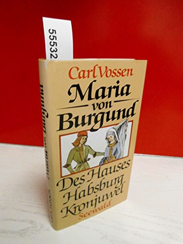 Maria von Burgund - Des Hauses Habsburg Kronjuwel - Vossen, Carl
