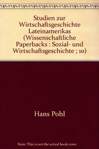 Studien zur Wirtschaftsgeschichte Lateinamerikas (Wissenschaftliche Paperbacks: Sozial- und Wirtschaftsgeschichte ; 10) (German Edition) (9783515023887) by Hans Pohl