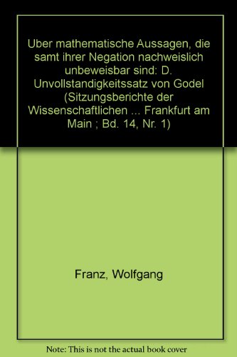 Über mathematische Aussagen, die samt ihrer Negation nachweislich unbeweisbar sind: Der Unvollständigkeitssatz von Gödel (Sitzungsberichte der . Goethe-Universität Frankfurt am Main) - Franz, Wolfgang