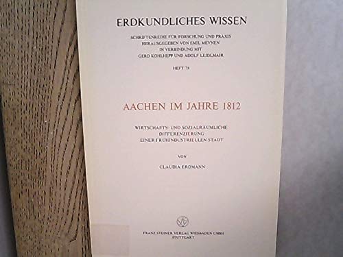 Erdkundliches Wissen. Heft 78: Aachen im Jahre 1812, Wirtschafts- und sozialräumliche Differenzie...