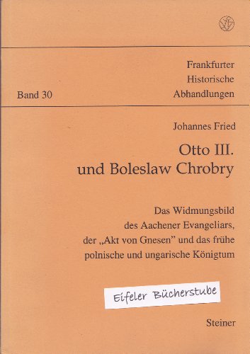 Otto III. und Boleslaw Chrobry: Das Widmungsbild des Aachener Evangeliars, der "Akt von Gnesen" und das fruÌˆhe polnische und ungarische KoÌˆnigtum : ... historische Abhandlungen) (German Edition) (9783515053815) by Fried, Johannes