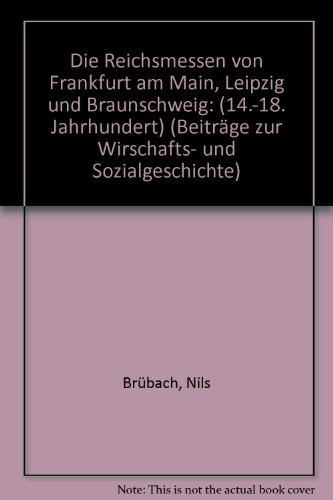 Die Reichsmessen von Frankfurt am Main, Leipzig und Braunschweig (14. - 18. Jahrhundert)