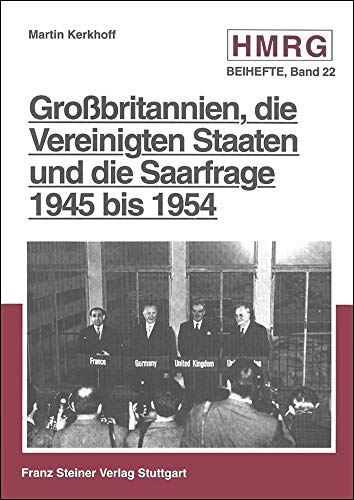 Großbritannien, die Vereinigten Staaten und die Saarfrage 1945 bis 1954 - Martin Kerkhoff