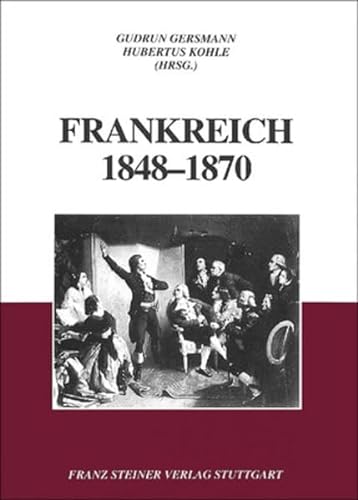 Frankreich 1848 - 1870. Die Französische Revolution in der Erinnerungskultur des Zweiten Kaiserreiches. - Gersmann, Gudrun u. Hubertus Kohle (Hrsg.).