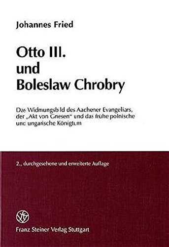 Otto III. und Boleslaw Chrobry: Das Widmungsbild des Aachener Evangeliars, der Akt von Gnesen und das fruehe polnische und ungarische Koenigtum (German Edition) (9783515075022) by Fried, Johannes