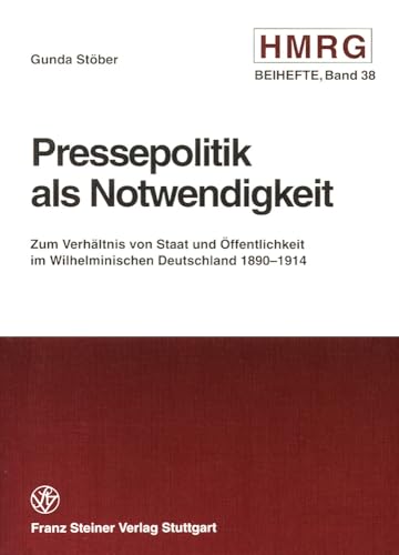 9783515075213: Pressepolitik Als Notwendigkeit: Zum Verhaltnis Von Staat Und Offentlichkeit Im Wilhelminischen Deutschland 1890-1914: 38 (Historische Mitteilungen - Beihefte)