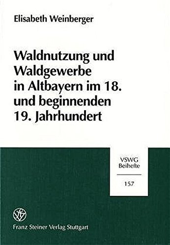 Waldnutzung und Waldgewerbe in Altbayern im 18. und beginnenden 19. Jahrhundert - Weinberger, Elisabeth