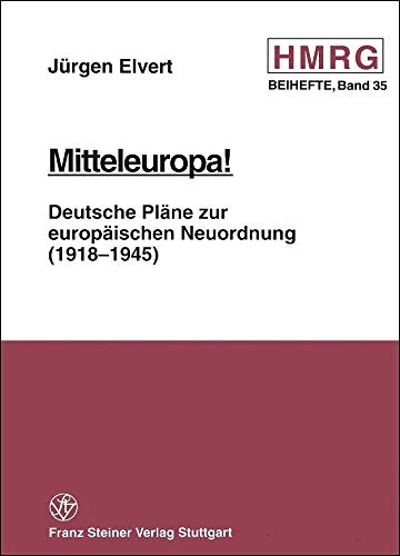 Mitteleuropa!: Deutsche Pläne zur europäischen Neuordnung (1918-1945) (Historische Mitteilungen - Beihefte) - Jürgen Elvert