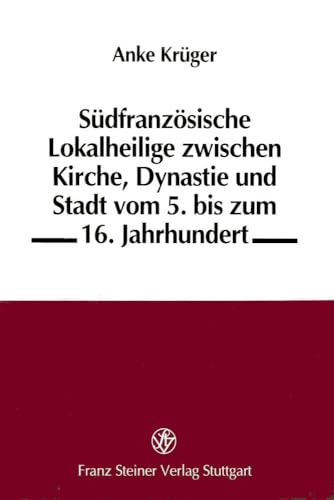 Sudfranzosische Lokalheilige zwischen Kirche, Dynastie und Stadt: vom 5. bis zum 16. Jahrhundert (Beitrage zur Hagiographie) (German Edition) - Anke Kruger