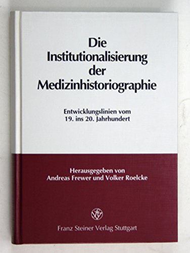 Die Institutionalisierung der Medizinhistoriographie . Entwicklungslinien vom 19. ins 20. Jahrhun...