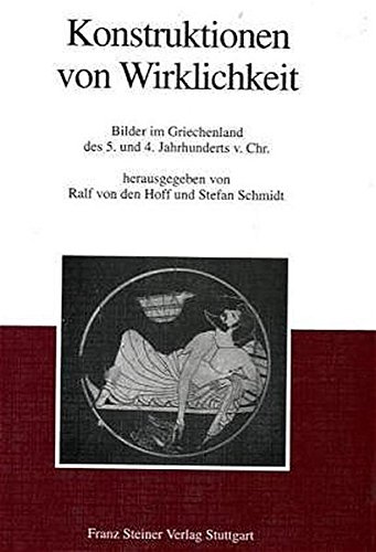 Konstruktionen von Wirklichkeit : Bilder im Griechenland des 5. und 4. Jahrhunderts v. Chr. - Ralf von den Hoff