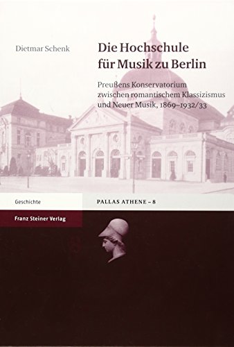 9783515083287: Die Hochschule Fur Musik Zu Berlin: Preussens Konservatorium Zwischen Romantischem Klassizismus Und Neuer Musik, 1869 - 1932/33 (Pallas Athene. Beitrage Zur Universitats- Und Wissenschaftsgeschichte)