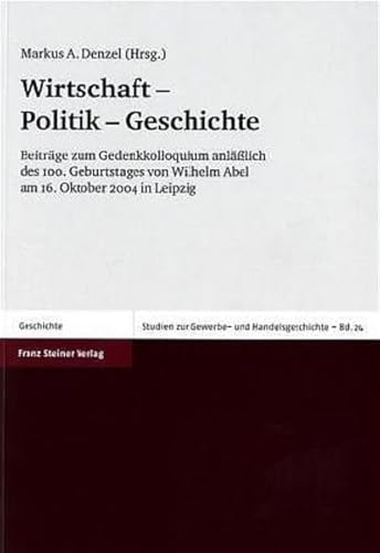 Stock image for Wirtschaft - Politik - Geschichte. Beitrge zum Gedenkkolloquium anllich des 100. Geburtstages von Wilhelm Abel am 16. Oktober 2004 in Leipzig. for sale by Antiquariat Kai Gro