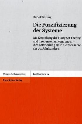 Die Fuzzifizierung der Systeme: Die Entstehung der Fuzzy Set Theorie und ihrer ersten Anwendungen - Ihre Entwicklung bis in die 70er Jahre des 20. Jahrhunderts - Seising, Rudolf