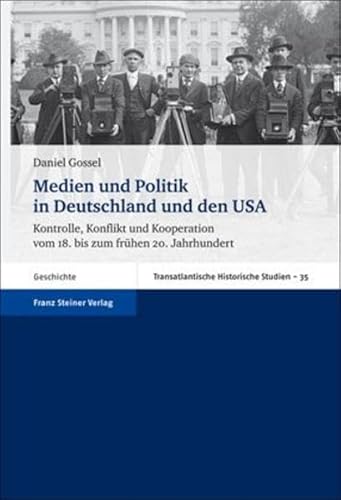 Medien und Politik in Deutschland und den USA. Kontrolle, Konflikt und Kooperation vom 18. bis zu...