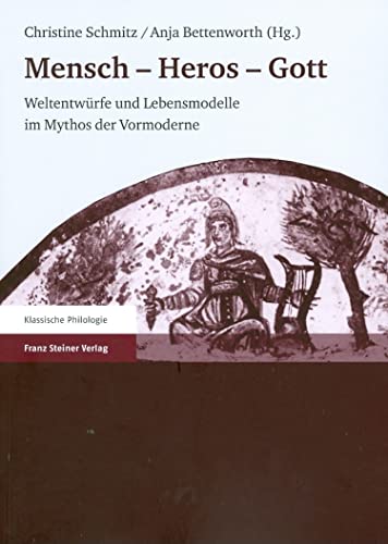 MENSCH - HEROS - GOTT Weltentwürfe Und Lebensmodelle Im Mythos Der Vormoderne