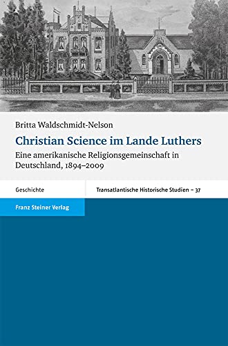 Christian Science im Lande Luthers : eine amerikanische Religionsgemeinschaft in Deutschland, 1894 - 2009. Transatlantische historische Studien ; Bd. 37; Geschichte - Waldschmidt-Nelson, Britta