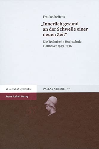 Innerlich gesund an der Schwelle einer neuen Zeit. Die Technische Hochschule Hannover 1945-1956 (Pallas Athene 37) - Frauke Steffens