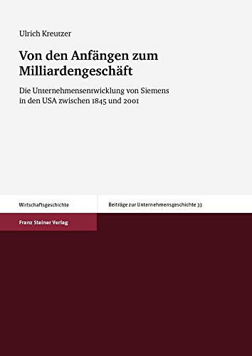 9783515104739: Von Den Anfangen Zum Milliardengeschaft: Die Unternehmensentwicklung Von Siemens in Den USA Zwischen 1845 Und 2001: 33 (Beitrage Zur Unternehmensgeschichte)