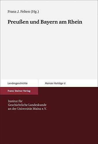 Preußen und Bayern am Rhein (Mainzer Vorträge. Hg. v. Inst. f. Geschichtliche Landeskunde an d. Universität Mainz; Bd. 17). - Felten, Franz J. (Hg.)