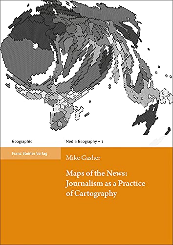 Stock image for Maps of the News: Journalism as a Practice of Cartography (Media Geography at Mainz (MGM); Bd. 7). for sale by Antiquariat Logos