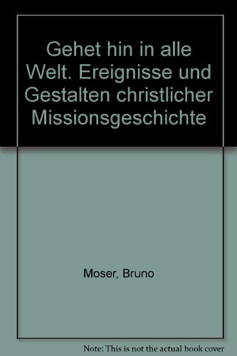 Gehet hin in alle Welt : Ereignisse u. Gestalten christl. Missionsgeschichte. - Moser, Bruno