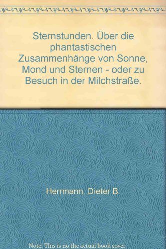 Sternstunden. Abenteuer Astronomie. Über die phantastischen Zusammenhänge von Sonne, Mond und Ste...