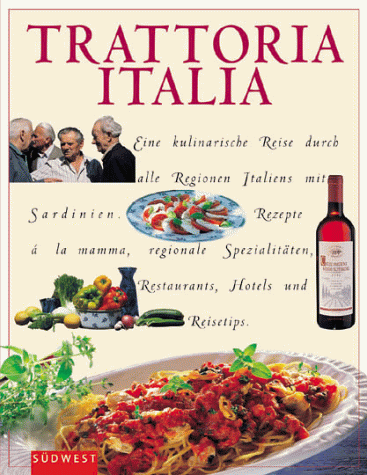 Trattoria Italia. Eine kulinarische Reise durch alle Regionen italiens mit Sardinien. Rezepte a l...