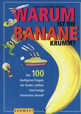 Warum ist die Banane krumm? Die 100 häufigsten Fragen die Kinder stellen. Und lustige Antworten darauf! - Müller-Michaelis, Matthias Jörg