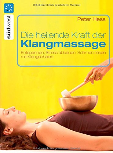 Die heilende Kraft der Klangmassage: Entspannen, Stress abbauen, Schmerz lösen mit Klangschalen - Hess, Peter