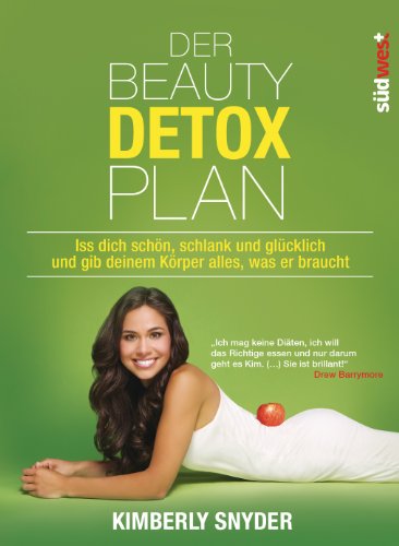Der Beauty Detox Plan: Iss dich schön, schlank und glücklich und gib deinem Körper alles, was er ...