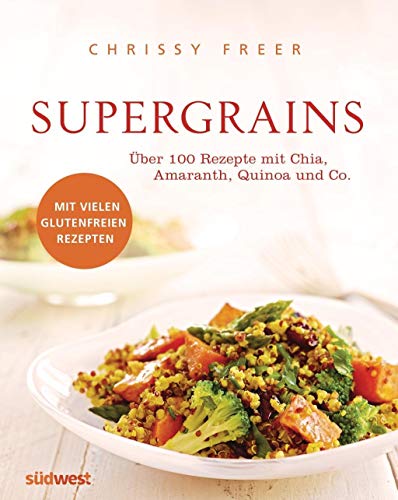 Supergrains: Über 100 Rezepte mit Quinoa, Amaranth, Buchweizen, braunem Reis, Chia, Hirse, Hafer, Kamut, Dinkel, Gerste, Emmer und Grünkern - Freer Chrissy, Weyer Franziska