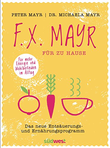 F.X. Mayr für zu Hause Das neue Entsäuerungs- und Ernährungsprogramm - Für mehr Energie und Wohlbefinden in Beruf und Alltag - Mayr, Peter und Michaela Mayr