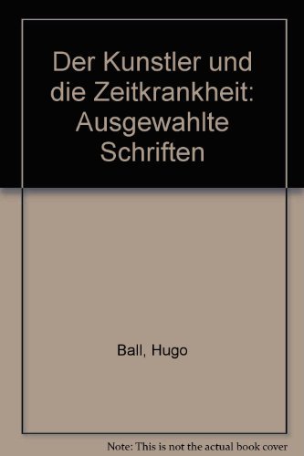 Der Künstler und die Zeitkrankheit. Ausgewählte Schriften. Hrsg. u. mit e. Nachw. vers. von Hans Burkhard Schlichting. - Ball, Hugo