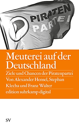 Meuterei auf der Deutschland: Ziele und Chancen der Piratenpartei (edition suhrkamp) - Walter, Franz, Alexander Hensel und Stephan Klecha
