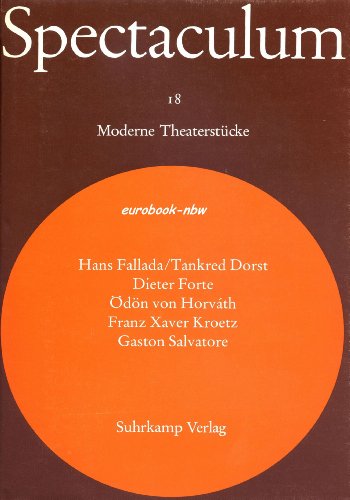 SPECTACULUM 18: Fünf moderne Theaterstücke. // Kleiner Mann - was nun? / Martin Luther & Thomas Münzer oder Die Einführung der Buchhaltung / Zur schönen Aussicht / Oberösterreich / Büchners Tod - FALLADA, Hans / DORST, Tankred / FORTE, Dieter / HORVATH, Ödön von / KROETZ, Franz Xavier / SALVATORE, Gaston