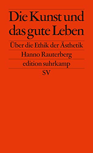 Die Kunst und das gute Leben: Über die Ethik der Ästhetik (edition suhrkamp) : Über die Ethik der Ästhetik - Hanno Rauterberg
