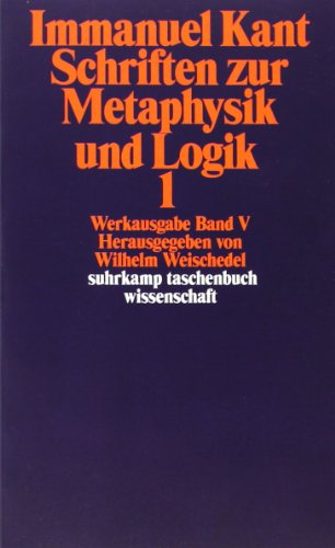 Immanuel Kant Werkausgabe Band V: Schriften zur Metaphysik und Logik 1 V: Schriften zur Metaphysik und Logik 1 - Kant, Immanuel und Wilhelm Weischedel