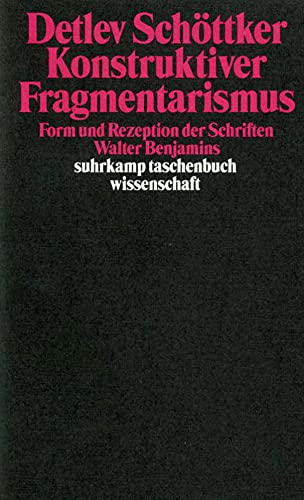 Konstruktiver Fragmentarismus. Form und Rezeption der Schriften Walter Benjamins. - Schöttker, Detlev