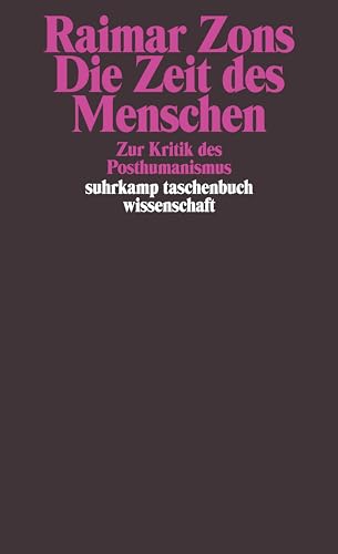 Die Zeit des Menschen : Zur Kritik des Posthumanismus. Suhrkamp-Taschenbuch Wissenschaft ; Bd. 1549 - Zons, Raimar