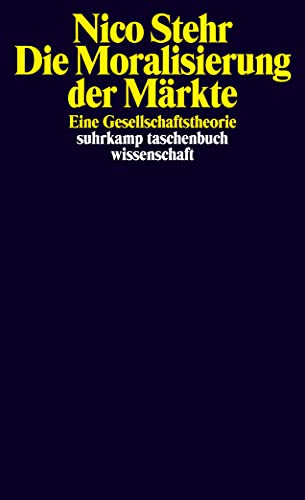 Die Moralisierung der Märkte : eine Gesellschaftstheorie. Suhrkamp-Taschenbuch Wissenschaft ; 1831. - Stehr, Nico