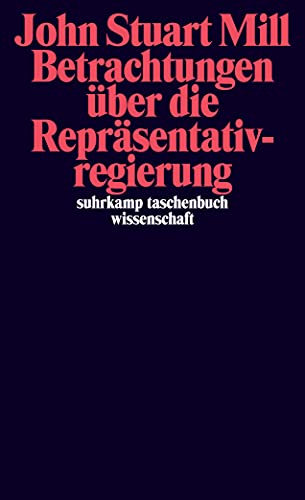 Betrachtungen über die Repräsentativregierung. John Stuart Mill. Hrsg., ed. bearb. und mit einem Nachw. von Hubertus Buchstein und Sandra Seubert. Aus dem Engl. von Hannelore Irle-Dietrich / Suhrkamp-Taschenbuch Wissenschaft ; 2067 - Mill, John Stuart, Hubertus (Herausgeber) Buchstein und Sandra (Herausgeber) Irle-Dietrich Hannelore Seubert