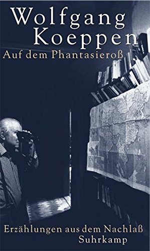 Auf dem Phantasieroß. Prosa aus dem Nachlaß / Wolfgang Koeppen. Hrsg. (und Nachwort) von Alfred Estermann. - Koeppen, Wolfgang