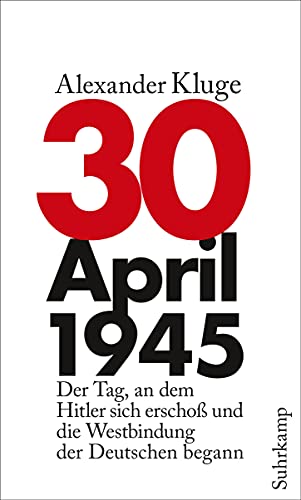 30. April 1945: Der Tag, an dem Hitler sich erschoß und die Westbindung der Deutschen begann - Kluge, Alexander