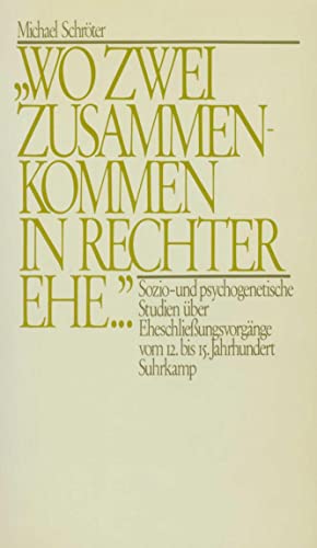 Wo zwei zusammenkommen in rechter Ehe .«: Sozio- und psychogenetische Studien über Eheschließungsvorgänge vom 12. bis 15. Jahrhundert - Schröter, Michael