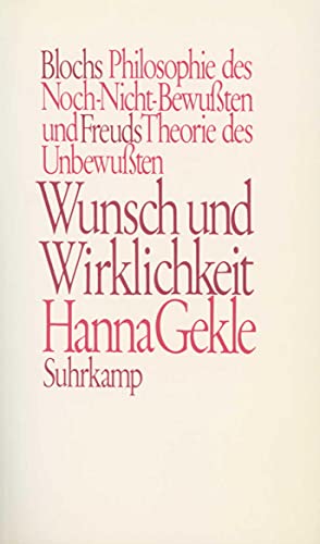 Wunsch und Wirklichkeit Blochs Philosophie des Noch-Nicht-Bewußten und Freuds Theorie des Unbewußten - Gekle, Hanna