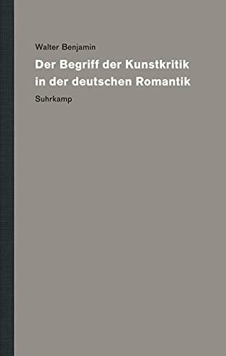 Werke und Nachlaß. Kritische Gesamtausgabe Der Begriff der Kunstkritik in der deutschen Romantik - Walter Benjamin