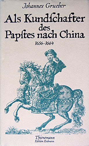 Als Kundschafter des Papstes nach China : 1656 - 1664 ; die erste Durchquerung Tibets. Hrsg. von Franz Braumann nach den Briefen Johannes Gruebers und den Berichten seiner Biographen Athanasius Kircher u. Melchisedech Thevenot - Grueber, Johann