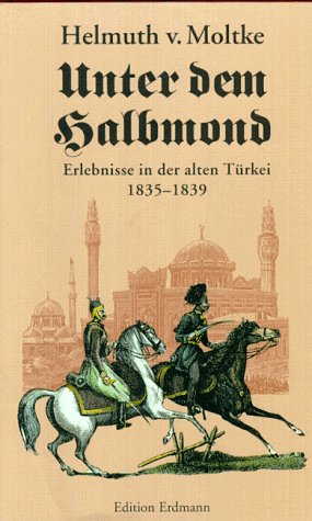 Unter dem Halbmond. Erlebnisse in der alten Türkei 1835 - 1839. - Moltke, Helmuth Graf Von; Bartsch, Ernst