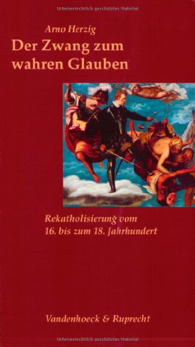 9783525013847: Der Zwang Zum Wahren Glauben: Rekatholisierung Vom 16. Bis Zum 18. Jahrhundert